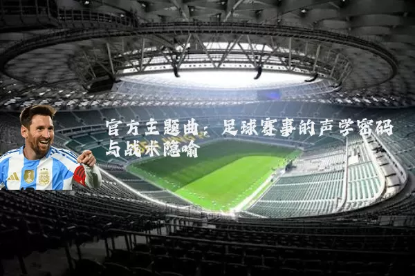 官方主题曲:足球赛事的声学密码与战术隐喻
