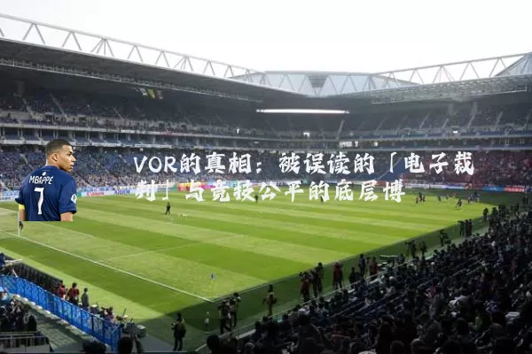 VOR的真相：被误读的「电子裁判」与竞技公平的底层博弈