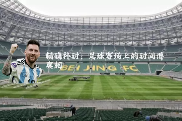 精确补时:足球赛场上的时间博弈真相