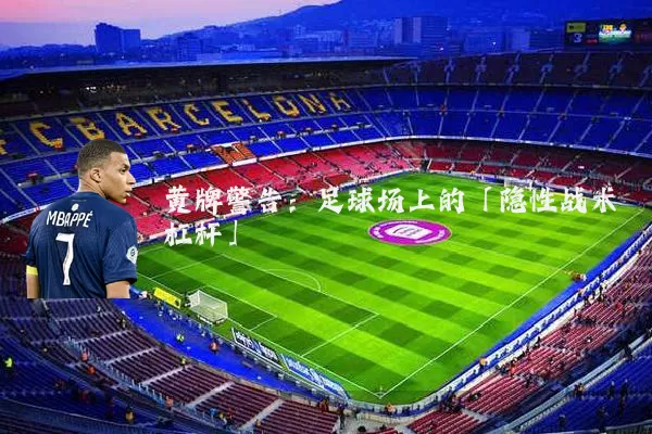 黄牌警告:足球场上的「隐性战术杠杆」