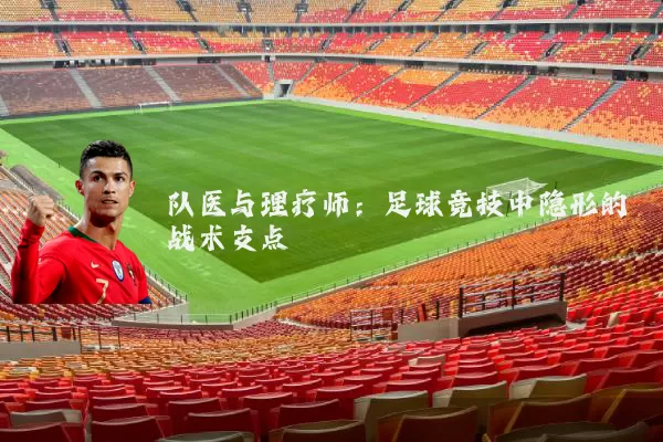 队医与理疗师:足球竞技中隐形的战术支点