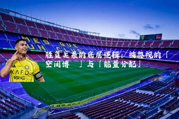胜负关系的底层逻辑:被忽视的「空间博弈」与「能量分配」