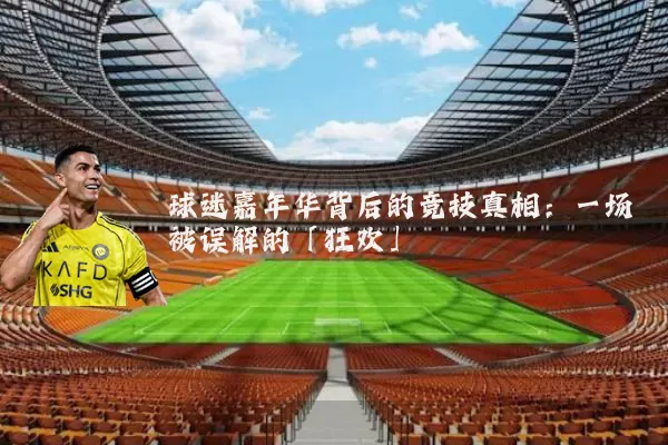 球迷嘉年华背后的竞技真相:一场被误解的「狂欢」