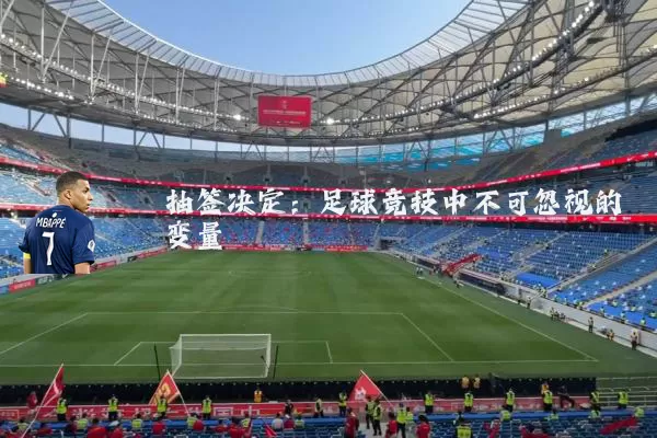 抽签决定:足球竞技中不可忽视的变量
