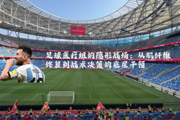 足球医疗组的隐形战场:从肌纤维修复到战术决策的底层干预