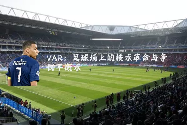 VAR：足球场上的技术革命与争议平衡术